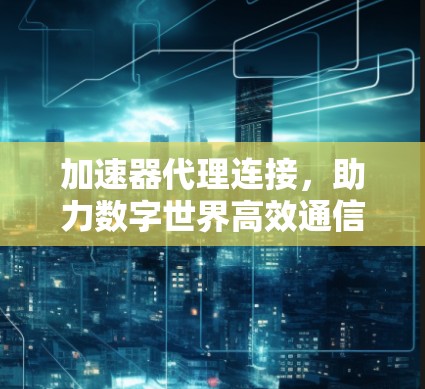 加速器代理连接，助力数字世界高效通信