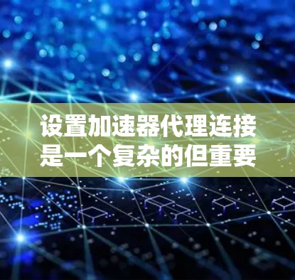 设置加速器代理连接是一个复杂的但重要的步骤,以下是详细的步骤和方法 设置加速器代理连接是一个复杂的但重要的步骤,以下是详细的步骤和方法