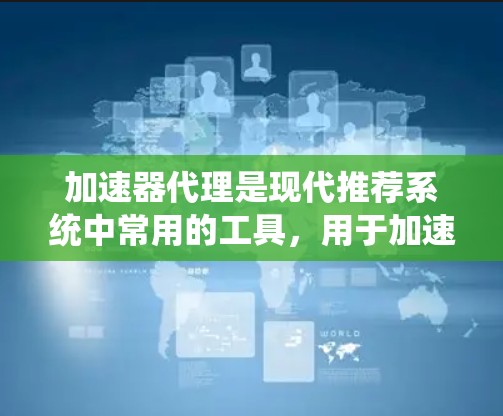 加速器代理是现代推荐系统中常用的工具,用于加速视频流或直播等资源。以下是配置加速器代理的详细步骤 加速器代理是现代推荐系统中常用的工具,用于加速视频流或直播等资源。以下是配置加速器代理的详细步骤