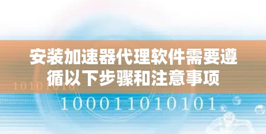 安装加速器代理软件需要遵循以下步骤和注意事项 安装加速器代理软件需要遵循以下步骤和注意事项