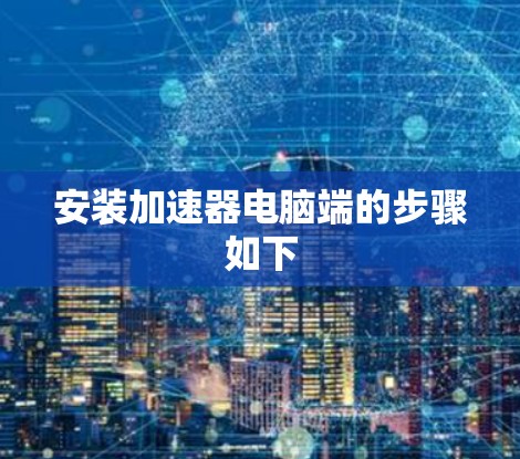 安装加速器电脑端的步骤如下