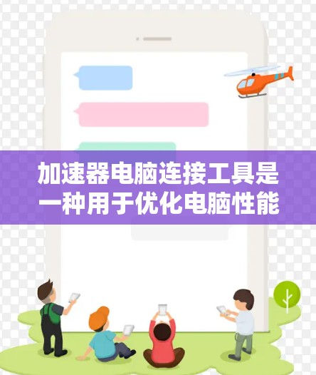 加速器电脑连接工具是一种用于优化电脑性能的软件插件,帮助用户减少等待时间,提高工作效率。以下是详细的步骤和解释 加速器电脑连接工具是一种用于优化电脑性能的软件插件,帮助用户减少等待时间,提高工作效率。以下是详细的步骤和解释