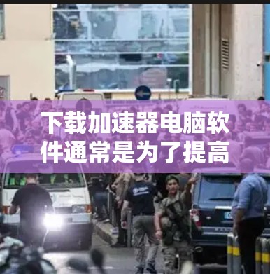 下载加速器电脑软件通常是为了提高电脑的性能,减少等待加载页面和网络延迟。以下是一些常见的加速器软件推荐 下载加速器电脑软件通常是为了提高电脑的性能,减少等待加载页面和网络延迟。以下是一些常见的加速器软件推荐