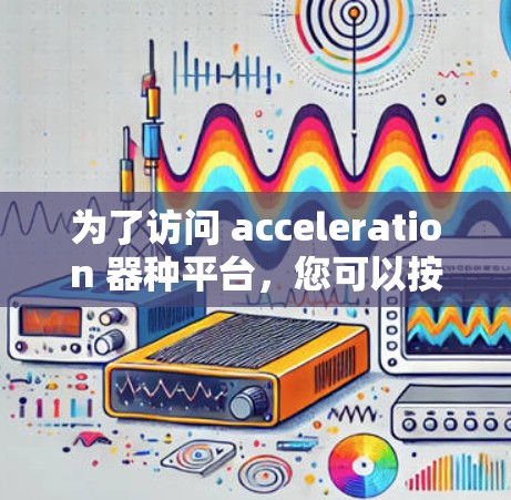 为了访问 acceleration 器种平台,您可以按照以下步骤进行
