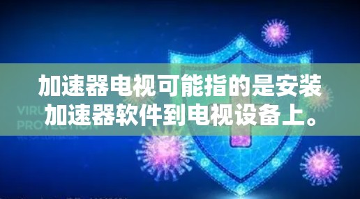加速器电视可能指的是安装加速器软件到电视设备上。加速器软件通常用于提升观看速度、下载速度,或者在多平台播放视频、游戏等