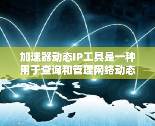 加速器动态IP工具是一种用于查询和管理网络动态IP地址的工具。它可以帮助用户快速获取到需要的IP地址列表,用于测试、优化网络或管理IP地址分配。以下是关于加速器动态IP工具的详细介绍