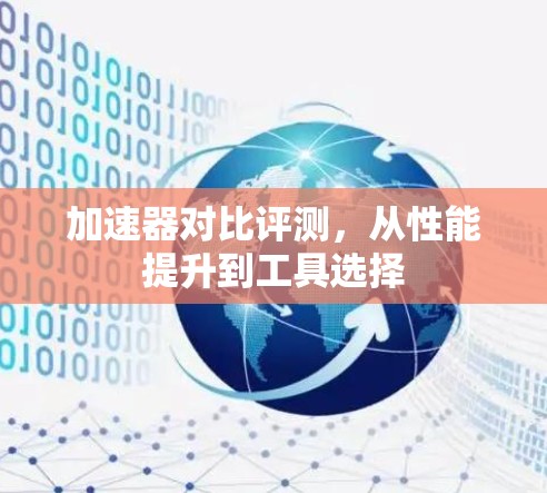 加速器对比评测,从性能提升到工具选择