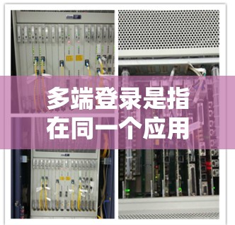 多端登录是指在同一个应用中同时连接多个端口来登录多个用户，通常用于支持多用户在线会议、直播或其他需要同时多用户登录的功能。以下是对多端登录的详细分析和解决方案
