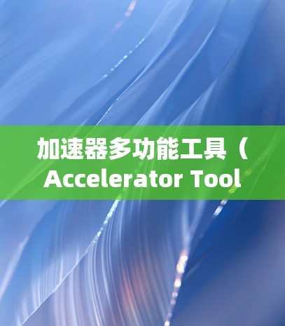 加速器多功能工具(Accelerator Tools)是一种集多种功能于一身的软件工具,广泛应用于编程、网络和科学计算等领域,旨在提高系统的性能和效率。以下是该工具的详细解析
