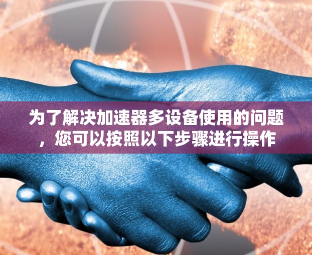 为了解决加速器多设备使用的问题，您可以按照以下步骤进行操作