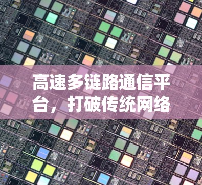 高速多链路通信平台,打破传统网络的创新 高速多链路通信平台,打破传统网络的创新