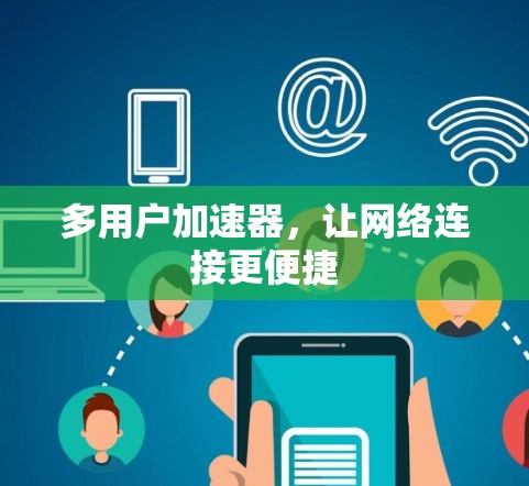 多用户加速器,让网络连接更便捷 多用户加速器,让网络连接更便捷