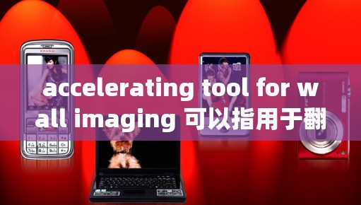 accelerating tool for wall imaging 可以指用于翻墙的工具，具体类型包括内容翻墙、索引翻墙和动态翻墙。以下是详细的步骤和推荐