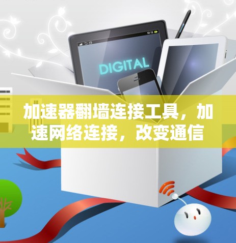 加速器翻墙连接工具，加速网络连接，改变通信方式