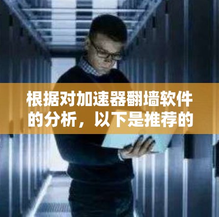 根据对加速器翻墙软件的分析,以下是推荐的翻墙软件列表,包括它们的安全性和使用注意事项