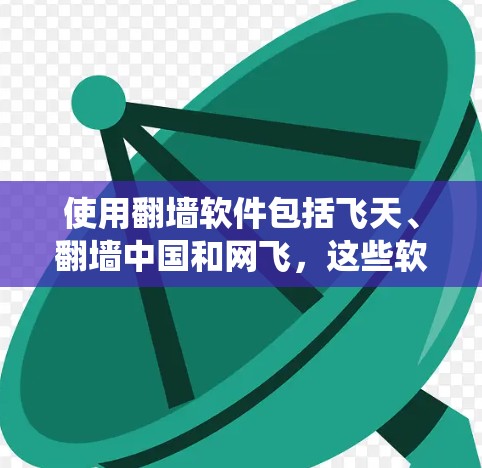 使用翻墙软件包括飞天、翻墙中国和网飞，这些软件可以帮助你将从国外上传的内容复制到中国的服务器，绕过中国的法律限制。以下是使用这些软件的步骤和建议