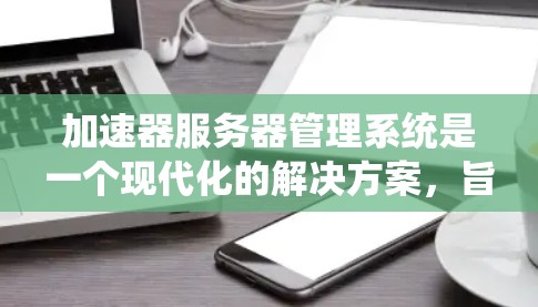 加速器服务器管理系统是一个现代化的解决方案,旨在为用户提供高效、安全的加速服务。以下是一个结构化的总结,涵盖了用户、服务器、加速器管理、监控、权限设置以及其他扩展功能,帮助用户更好地管理加速器服务器 加速器服务器管理系统是一个现代化的解决方案,旨在为用户提供高效、安全的加速服务。以下是一个结构化的总结,涵盖了用户、服务器、加速器管理、监控、权限设置以及其他扩展功能,帮助用户更好地管理加速器服务器