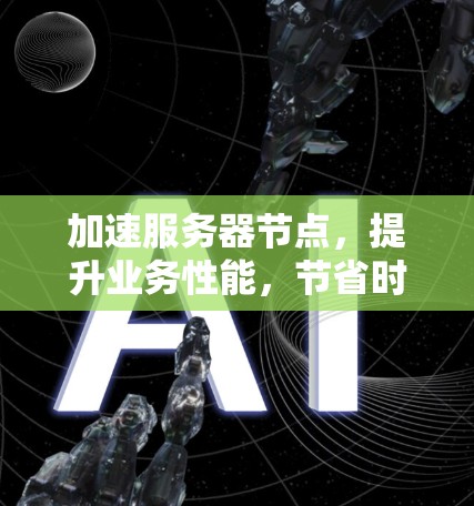 加速服务器节点,提升业务性能,节省时间与资源消耗