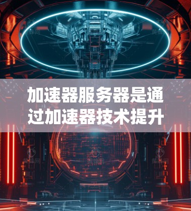 加速器服务器是通过加速器技术提升服务器性能的系统,主要包括硬件资源和软件资源。以下是关于加速器服务器节点资源的详细说明