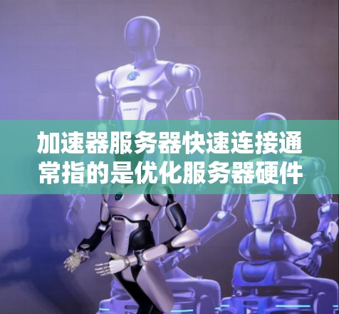 加速器服务器快速连接通常指的是优化服务器硬件或算法以提升连接速度和性能。以下是一些可能的解决方案