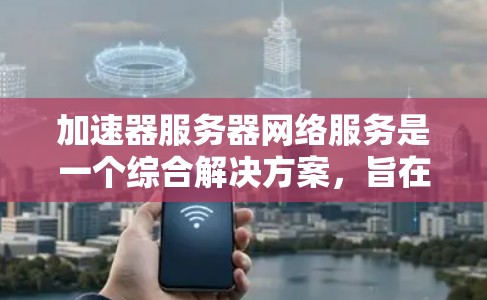 加速器服务器网络服务是一个综合解决方案,旨在通过优化网络性能和提升服务器间连接效率,显著提升服务器的性能和效率。以下是该服务的详细分析 加速器服务器网络服务是一个综合解决方案,旨在通过优化网络性能和提升服务器间连接效率,显著提升服务器的性能和效率。以下是该服务的详细分析
