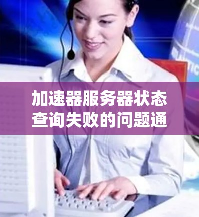 加速器服务器状态查询失败的问题通常与服务器的本地文件系统配置相关。通常,服务器上的文件系统应使用.mkt文件扩展名。以下是解决该问题的步骤 加速器服务器状态查询失败的问题通常与服务器的本地文件系统配置相关。通常,服务器上的文件系统应使用.mkt文件扩展名。以下是解决该问题的步骤