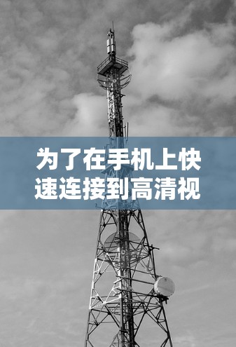 为了在手机上快速连接到高清视频,您可以按照以下步骤操作 为了在手机上快速连接到高清视频,您可以按照以下步骤操作