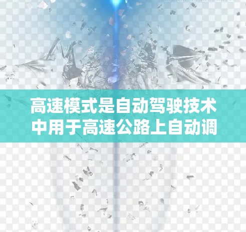高速模式是自动驾驶技术中用于高速公路上自动调整加速和保持安全距离的关键技术。它结合了自动紧急制动系统,确保车辆在保持高速的同时保持车距,从而避免过快的加速可能导致的事故。以下是该技术的详细解释 高速模式是自动驾驶技术中用于高速公路上自动调整加速和保持安全距离的关键技术。它结合了自动紧急制动系统,确保车辆在保持高速的同时保持车距,从而避免过快的加速可能导致的事故。以下是该技术的详细解释