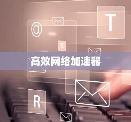 高效网络加速器 高效网络加速器