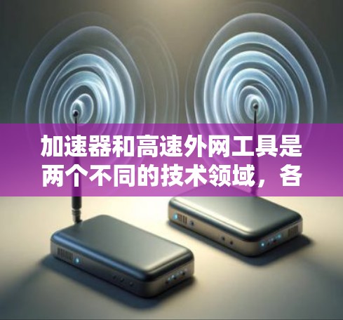 加速器和高速外网工具是两个不同的技术领域,各自专注于不同的目标和应用场景。以下是对这两个概念的详细分析 加速器和高速外网工具是两个不同的技术领域,各自专注于不同的目标和应用场景。以下是对这两个概念的详细分析