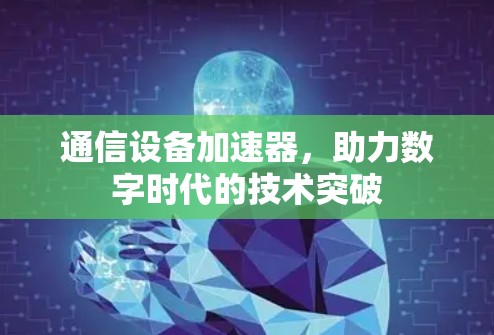 通信设备加速器,助力数字时代的技术突破 通信设备加速器,助力数字时代的技术突破