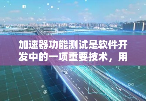 加速器功能测试是软件开发中的一项重要技术,用于提升测试效率和优化加速器性能。以下是对该主题的详细解析