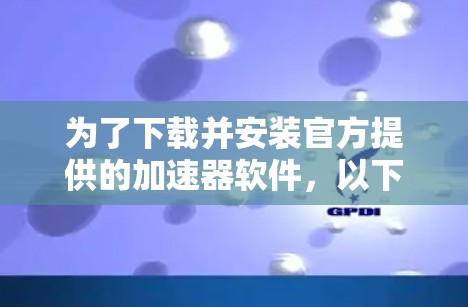 为了下载并安装官方提供的加速器软件,以下是详细的步骤指导