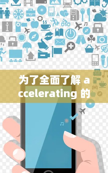 为了全面了解 accelerating 的官方推荐，以下是一个结构化的回答，涵盖其功能、推荐来源、官方文档、社区贡献、兼容性和使用场景等关键方面