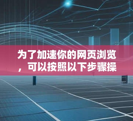 为了加速你的网页浏览,可以按照以下步骤操作