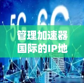 管理加速器国际的IP地址是一个系统而细致的过程，涉及自动化的工具、配置、权限管理和监控多个方面。以下是一个系统化的指南，帮助您全面理解和操作加速器国际的IP管理