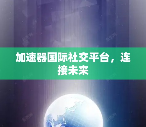 加速器国际社交平台,连接未来