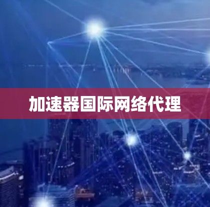 加速器国际网络代理