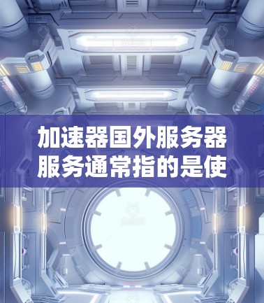 加速器国外服务器服务通常指的是使用国外服务器作为加速源,帮助国内服务器或云服务器提升性能和速度。以下是关于加速国外服务器的一些关键点和建议 加速器国外服务器服务通常指的是使用国外服务器作为加速源,帮助国内服务器或云服务器提升性能和速度。以下是关于加速国外服务器的一些关键点和建议