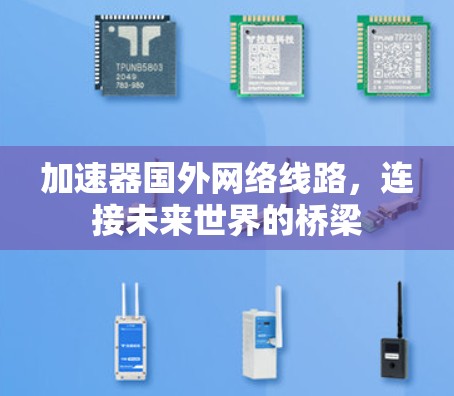 加速器国外网络线路,连接未来世界的桥梁