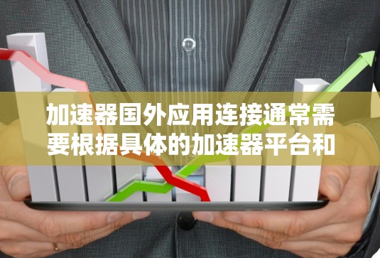 加速器国外应用连接通常需要根据具体的加速器平台和应用类型来操作。以下是一些常见的情况和步骤,帮助你更好地连接到国外应用