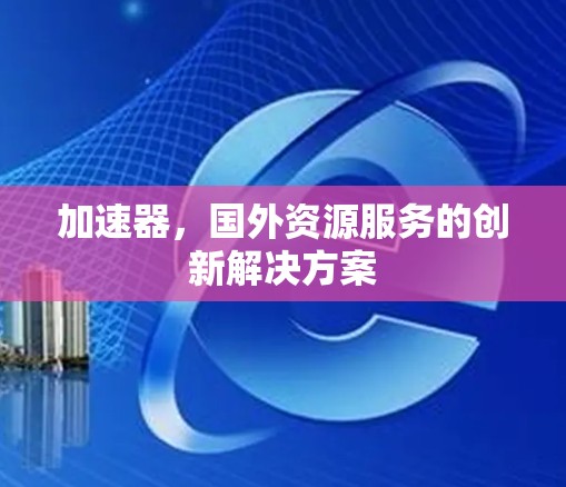 加速器,国外资源服务的创新解决方案