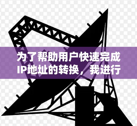 为了帮助用户快速完成IP地址的转换，我进行了以下分析和选择