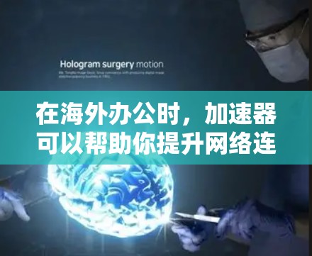 在海外办公时,加速器可以帮助你提升网络连接效率,从而更好地完成任务。以下是一些常见的加速器类型及其使用方法 在海外办公时,加速器可以帮助你提升网络连接效率,从而更好地完成任务。以下是一些常见的加速器类型及其使用方法