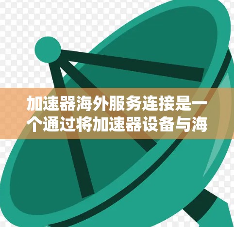 加速器海外服务连接是一个通过将加速器设备与海外服务集成在一起的系统,用于通过海外服务器进行加速和处理特定的海外业务任务。以下是对该概念的详细分析 加速器海外服务连接是一个通过将加速器设备与海外服务集成在一起的系统,用于通过海外服务器进行加速和处理特定的海外业务任务。以下是对该概念的详细分析