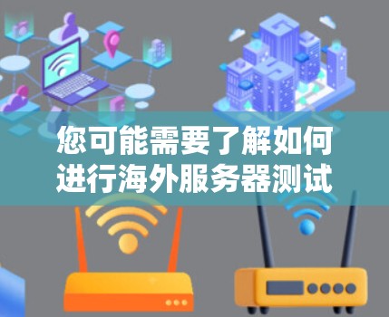 您可能需要了解如何进行海外服务器测试,以确保加速器在海外服务器上的稳定性和性能。以下是一些步骤和建议,帮助您进行海外服务器测试 您可能需要了解如何进行海外服务器测试,以确保加速器在海外服务器上的稳定性和性能。以下是一些步骤和建议,帮助您进行海外服务器测试