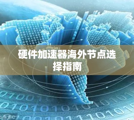硬件加速器海外节点选择指南 硬件加速器海外节点选择指南