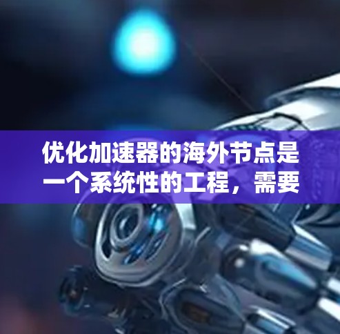 优化加速器的海外节点是一个系统性的工程，需要从多个方面进行考虑和优化。以下是一步步的优化方案