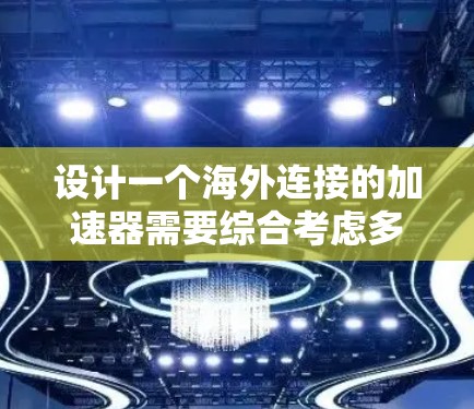 设计一个海外连接的加速器需要综合考虑多个因素,以确保数据传输的安全、可靠和高效。以下是详细的步骤说明 设计一个海外连接的加速器需要综合考虑多个因素,以确保数据传输的安全、可靠和高效。以下是详细的步骤说明
