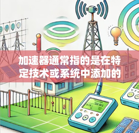 加速器通常指的是在特定技术或系统中添加的加速功能,旨在提升性能、减少延迟或提高处理速度。当讨论海外内容访问时,可能指的是从外部存储、服务器或网络资源中访问内容,通常涉及内容管理、数据处理或信息检索 加速器通常指的是在特定技术或系统中添加的加速功能,旨在提升性能、减少延迟或提高处理速度。当讨论海外内容访问时,可能指的是从外部存储、服务器或网络资源中访问内容,通常涉及内容管理、数据处理或信息检索